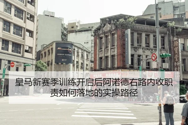 皇马新赛季训练开启后阿诺德右路内收职责如何落地的实操路径