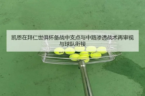 凯恩在拜仁世俱杯备战中支点与中路渗透战术再审视与球队衔接
