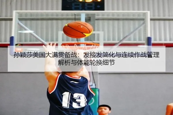 孙颖莎美国大满贯备战：发接发简化与连续作战管理解析与体能轮换细节